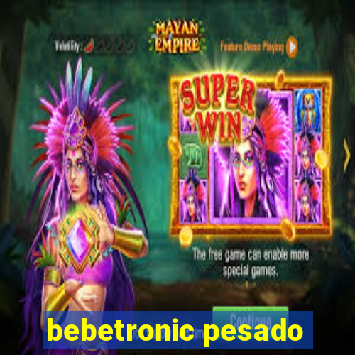 bebetronic pesado